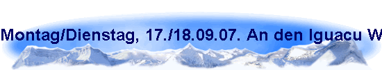 Montag/Dienstag, 17./18.09.07. An den Iguacu Wasserf�lle.