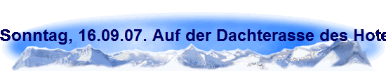 Sonntag, 16.09.07. Auf der Dachterasse des Hotel LUXOR CONTINENTAL