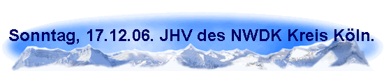 Sonntag, 17.12.06. JHV des NWDK Kreis K�ln.