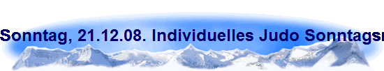 Sonntag, 21.12.08. Individuelles Judo Sonntagsmorgen Training mit Josef Hoos 6. Dan, Pr�sident des NWDK und VizePr�sident des NWJV